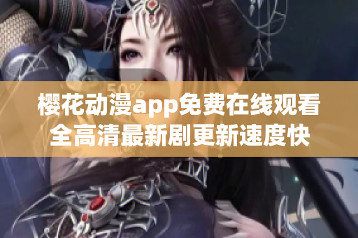 樱花动漫app免费在线观看全高清最新剧更新速度快