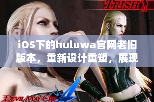 iOS下的huluwa官网老旧版本，重新设计重塑，展现全新面貌(1)