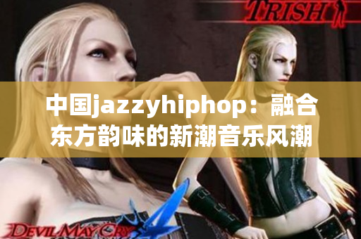 中国jazzyhiphop：融合东方韵味的新潮音乐风潮