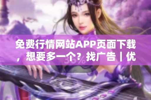 免费行情网站APP页面下载，想要多一个？找广告｜优惠推荐