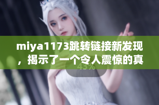 miya1173跳转链接新发现，揭示了一个令人震惊的真相！