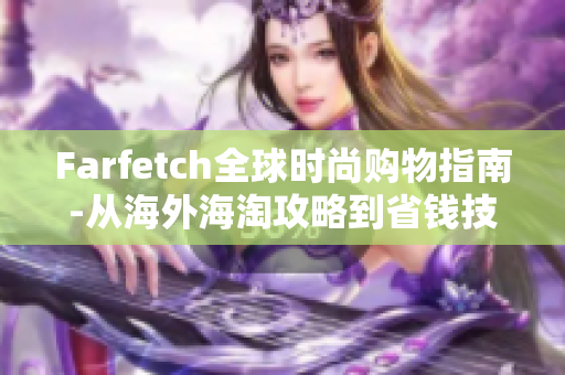 Farfetch全球时尚购物指南-从海外海淘攻略到省钱技巧