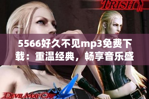 5566好久不见mp3免费下载：重温经典，畅享音乐盛宴