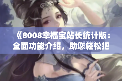 《8008幸福宝站长统计版：全面功能介绍，助您轻松把握站内数据》(1)