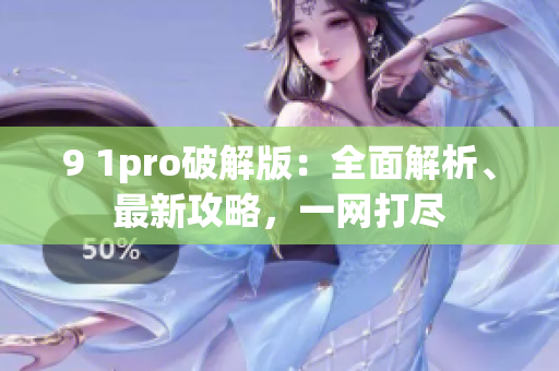 9 1pro破解版：全面解析、最新攻略，一网打尽