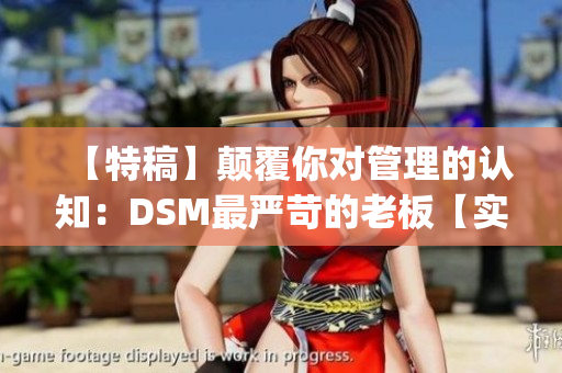 【特稿】颠覆你对管理的认知：DSM最严苛的老板【实录揭秘】(1)