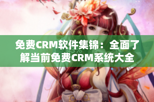 免费CRM软件集锦：全面了解当前免费CRM系统大全