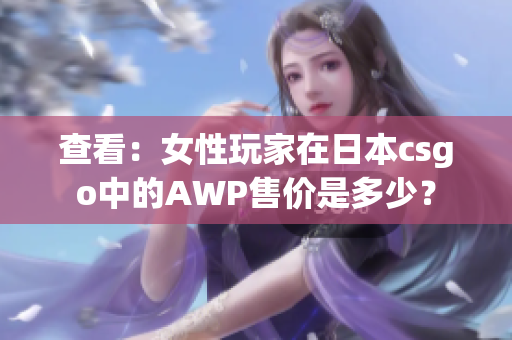 查看：女性玩家在日本csgo中的AWP售价是多少？