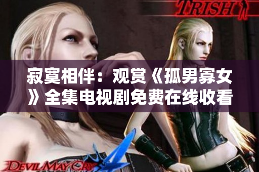 寂寞相伴：观赏《孤男寡女》全集电视剧免费在线收看
