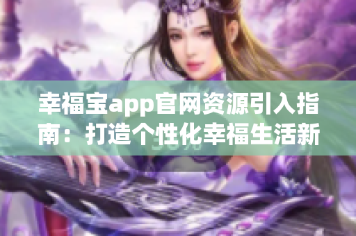 幸福宝app官网资源引入指南：打造个性化幸福生活新体验