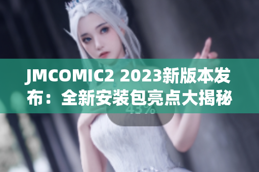 JMCOMIC2 2023新版本发布：全新安装包亮点大揭秘