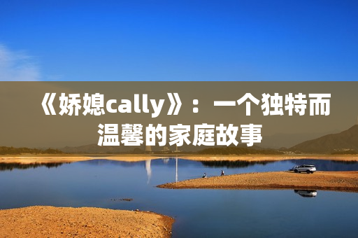 《娇媳cally》：一个独特而温馨的家庭故事