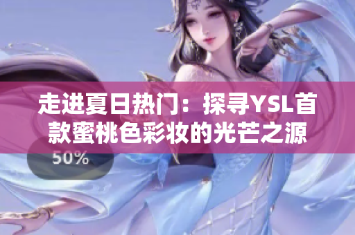 走进夏日热门：探寻YSL首款蜜桃色彩妆的光芒之源