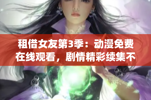 租借女友第3季：动漫免费在线观看，剧情精彩续集不容错过(1)