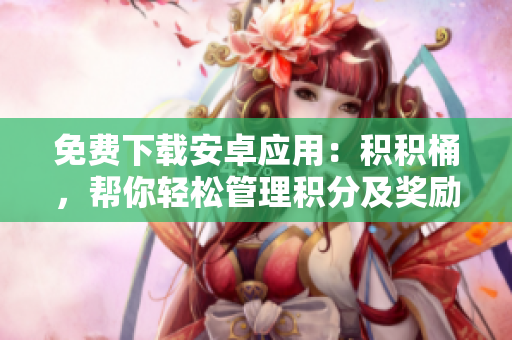 免费下载安卓应用：积积桶，帮你轻松管理积分及奖励
