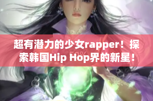 超有潜力的少女rapper！探索韩国Hip Hop界的新星！