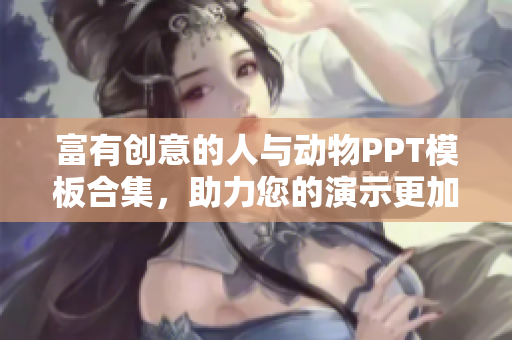 富有创意的人与动物PPT模板合集，助力您的演示更加生动有趣！