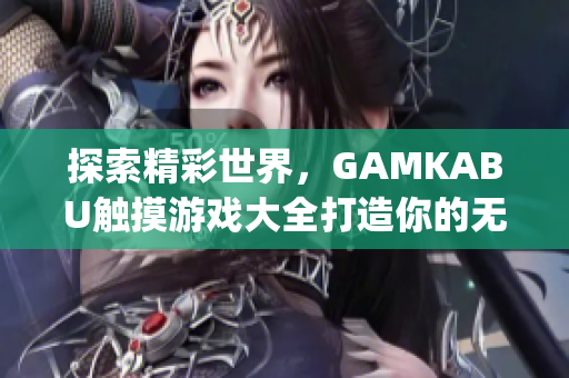 探索精彩世界，GAMKABU触摸游戏大全打造你的无限乐趣(1)