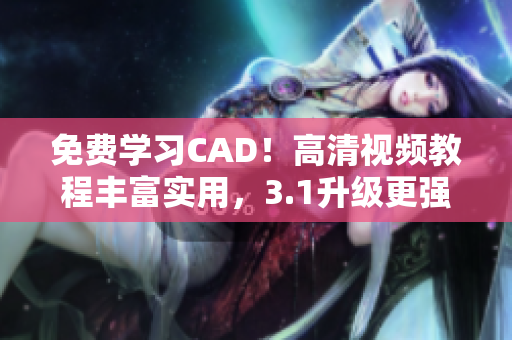 免费学习CAD！高清视频教程丰富实用，3.1升级更强大