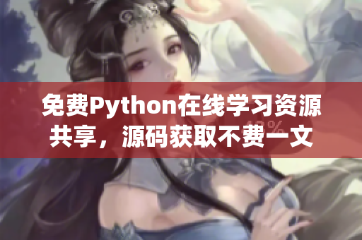 免费Python在线学习资源共享，源码获取不费一文