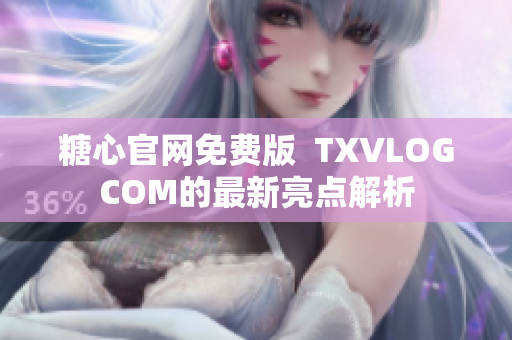 糖心官网免费版  TXVLOGCOM的最新亮点解析