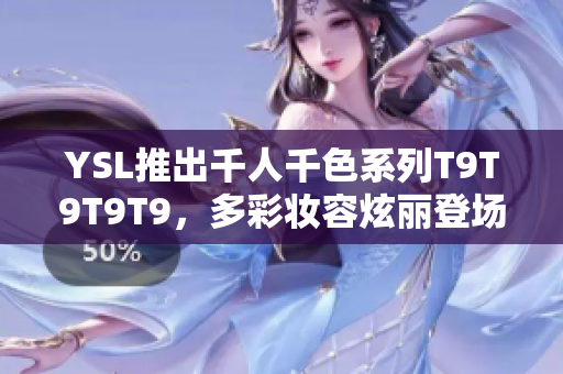 YSL推出千人千色系列T9T9T9T9，多彩妆容炫丽登场