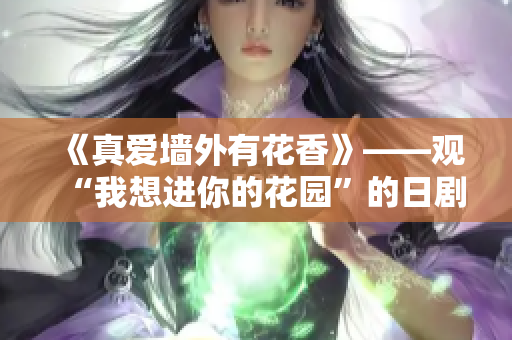 《真爱墙外有花香》——观“我想进你的花园”的日剧感悟