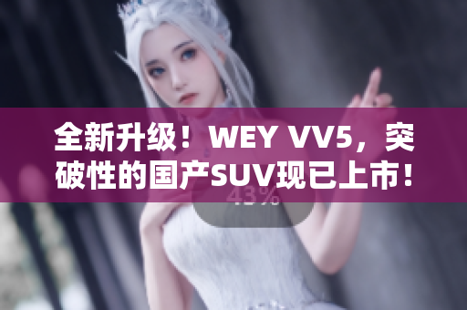 全新升级！WEY VV5，突破性的国产SUV现已上市！