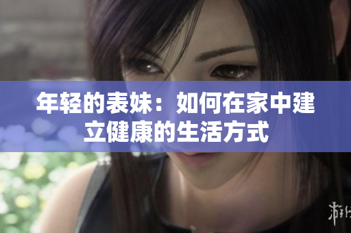 年轻的表妹：如何在家中建立健康的生活方式