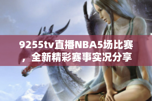 9255tv直播NBA5场比赛，全新精彩赛事实况分享