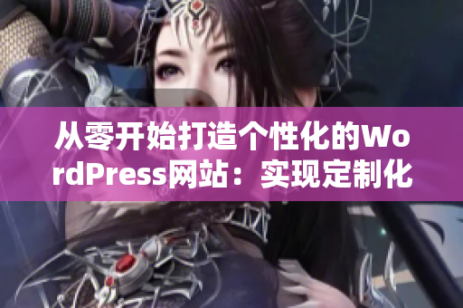 从零开始打造个性化的WordPress网站：实现定制化的方式与技巧