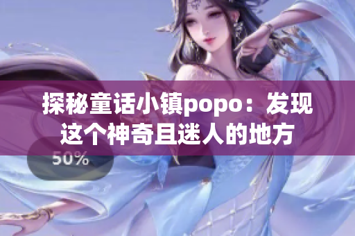 探秘童话小镇popo：发现这个神奇且迷人的地方