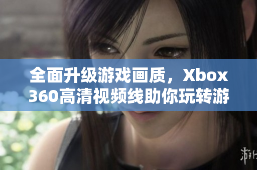 全面升级游戏画质，Xbox360高清视频线助你玩转游戏世界