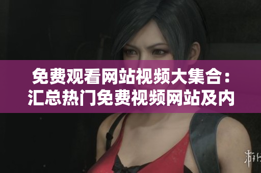 免费观看网站视频大集合：汇总热门免费视频网站及内容