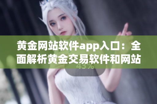 黄金网站软件app入口：全面解析黄金交易软件和网站的使用指南(1)