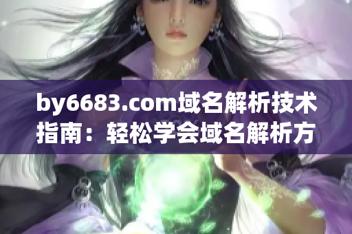 by6683.com域名解析技术指南：轻松学会域名解析方法(1)