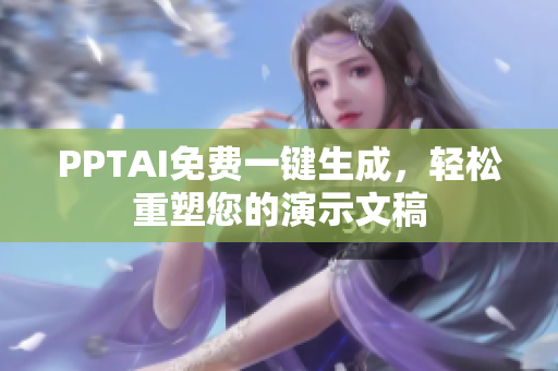 PPTAI免费一键生成，轻松重塑您的演示文稿