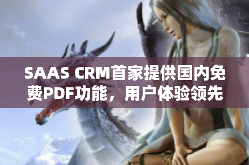 SAAS CRM首家提供国内免费PDF功能，用户体验领先