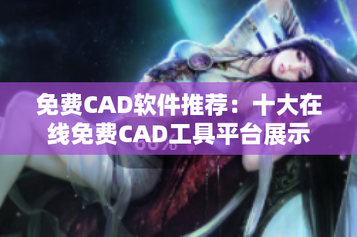 免费CAD软件推荐：十大在线免费CAD工具平台展示