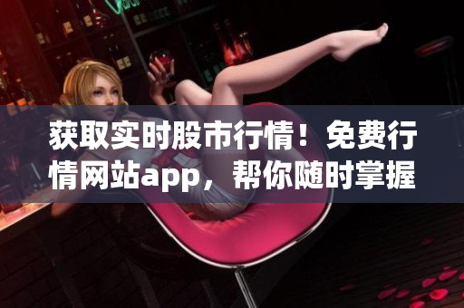 获取实时股市行情！免费行情网站app，帮你随时掌握投资动态(1)