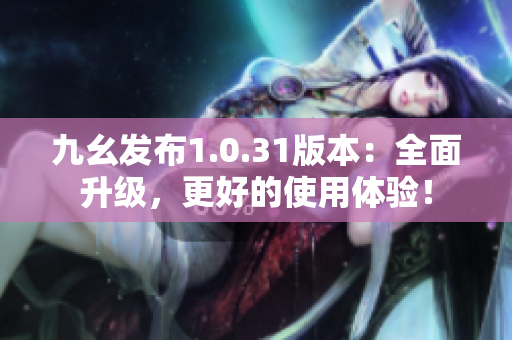 九幺发布1.0.31版本：全面升级，更好的使用体验！