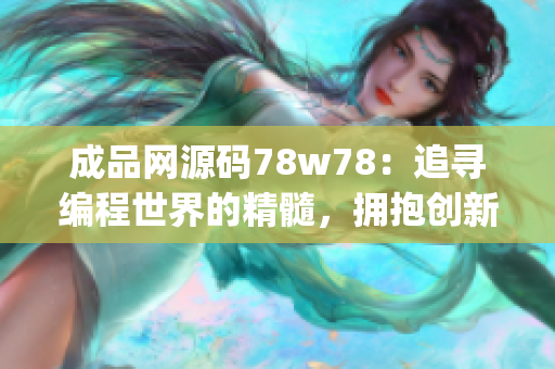 成品网源码78w78：追寻编程世界的精髓，拥抱创新与技术前沿(1)