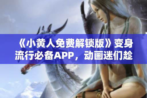 《小黄人免费解锁版》变身流行必备APP，动画迷们趁机体验吧！