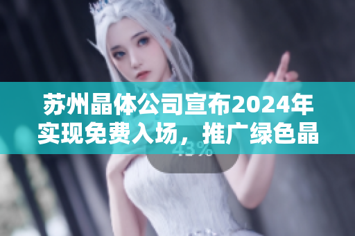 苏州晶体公司宣布2024年实现免费入场，推广绿色晶体技术创新