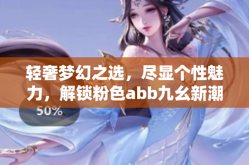 轻奢梦幻之选，尽显个性魅力，解锁粉色abb九幺新潮搭配技巧