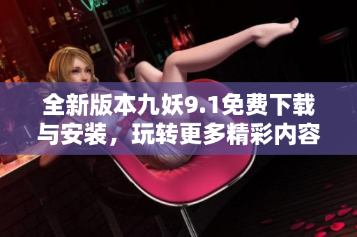 全新版本九妖9.1免费下载与安装，玩转更多精彩内容