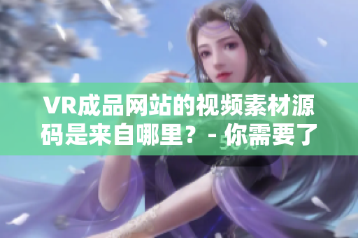 VR成品网站的视频素材源码是来自哪里？- 你需要了解的！