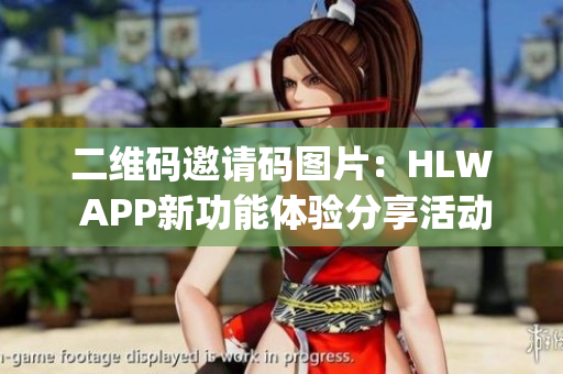 二维码邀请码图片：HLW APP新功能体验分享活动邀你参与(1)