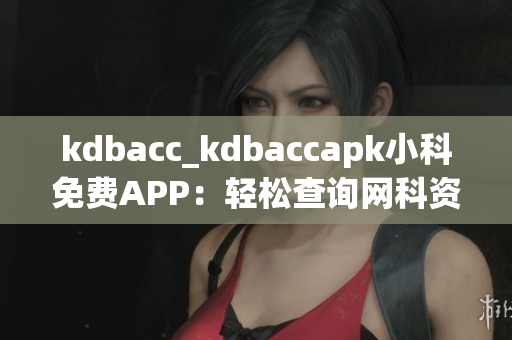 kdbacc_kdbaccapk小科免费APP：轻松查询网科资源