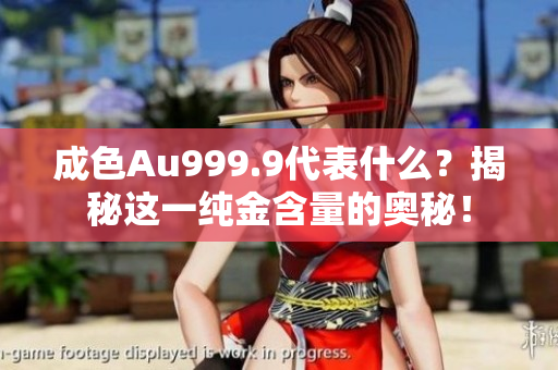 成色Au999.9代表什么？揭秘这一纯金含量的奥秘！